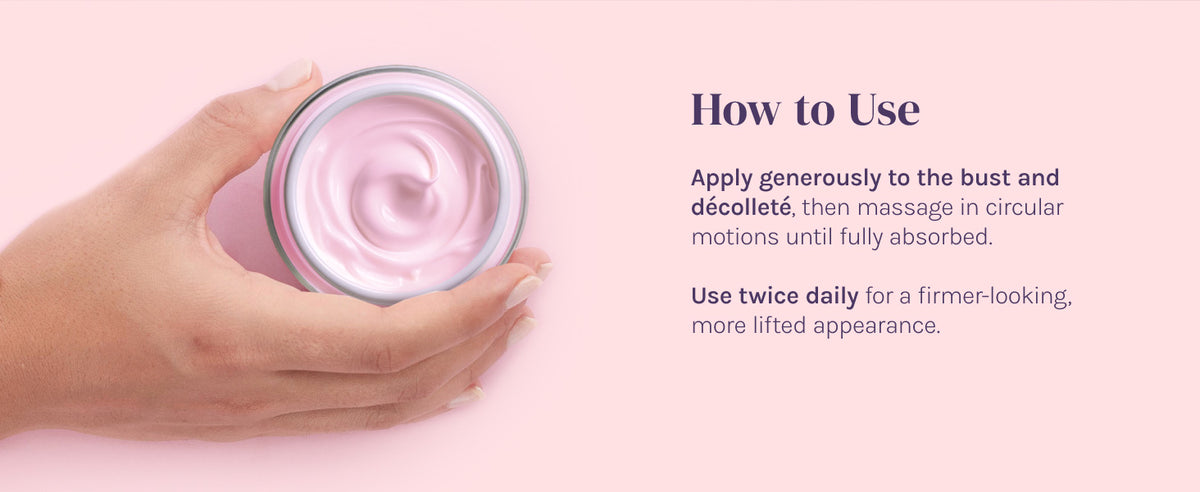 Apply to bust and décolleté, massage gently until absorbed, use twice daily