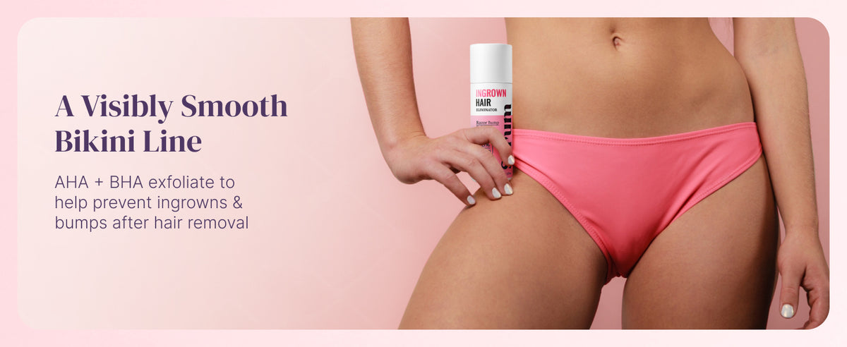 A visibly smooth bikini line. AHA + BHA exfoliate to help prevent ingrowns and bumps after hair removal